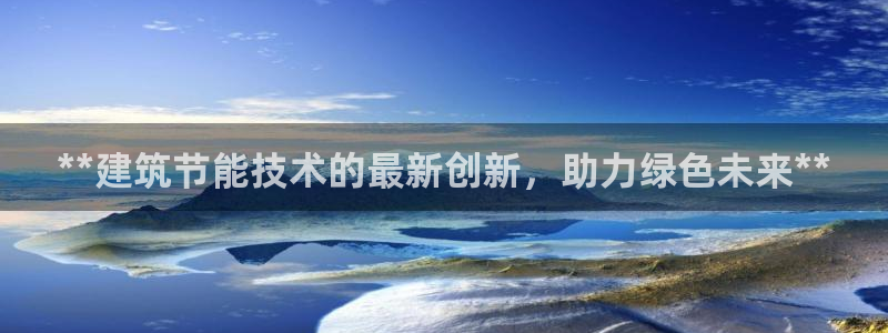 e尊国际娱乐官网下载：**建筑节能技术的最新创新，助力绿色未来**