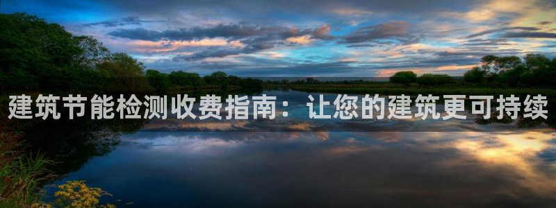 尊亿娱乐国际官网：建筑节能检测收费指南：让您的建筑更可持续