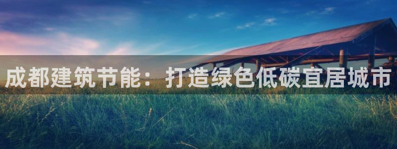 e尊国际娱乐官网下载：成都建筑节能：打造绿色低碳宜居城市