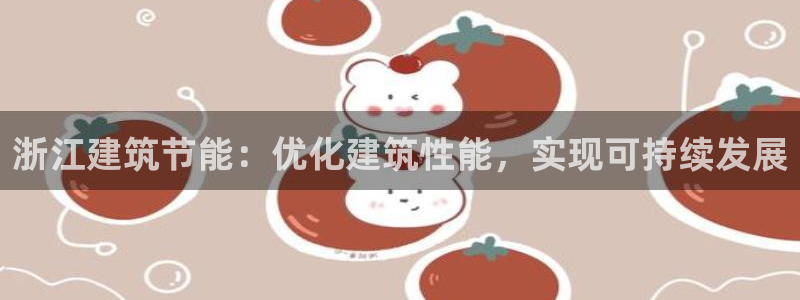 E尊国际网站：浙江建筑节能：优化建筑性能，实现可持续发展