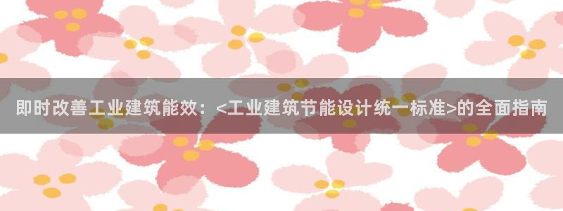 e尊国际客户端下载：即时改善工业建筑能效：<工业建筑节能设计统一标准>的全面指南