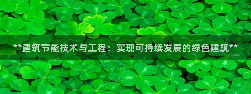 e尊电竞：**建筑节能技术与工程：实现可持续发展的绿色建筑**