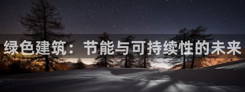 尊亿娱乐国际官网：绿色建筑：节能与可持续性的未来