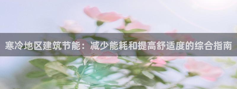 e尊国际官网·网址：寒冷地区建筑节能：减少能耗和提高舒适度的综合指南
