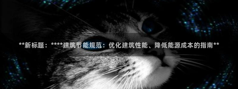 e尊国际客户端下载：**新标题：****建筑节能规范：优化建筑性能、降低能源成本的指南**