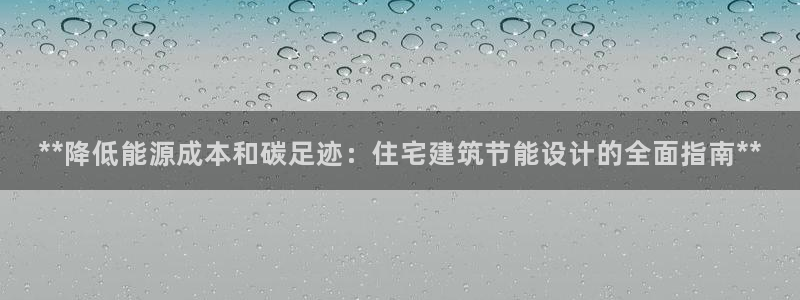 尊亿娱乐国际官网：**降低能源成本和碳足迹：住宅建筑节能设计的全面指南**