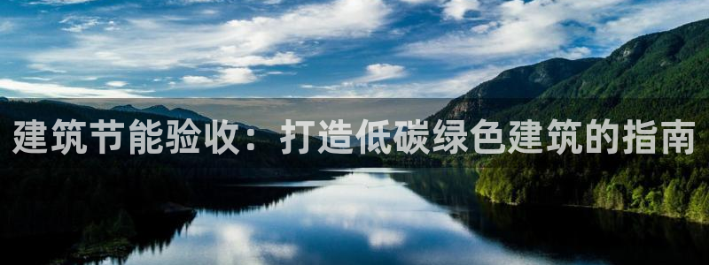 e尊国际客户端下载：建筑节能验收：打造低碳绿色建筑的指南