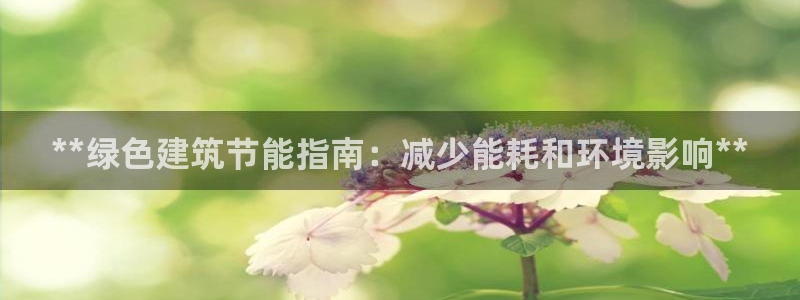 尊亿游戏国际官网：**绿色建筑节能指南：减少能耗和环境影响**