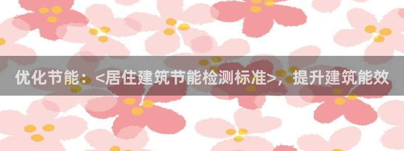 e尊国际平台：优化节能：<居住建筑节能检测标准>，提升建筑能效