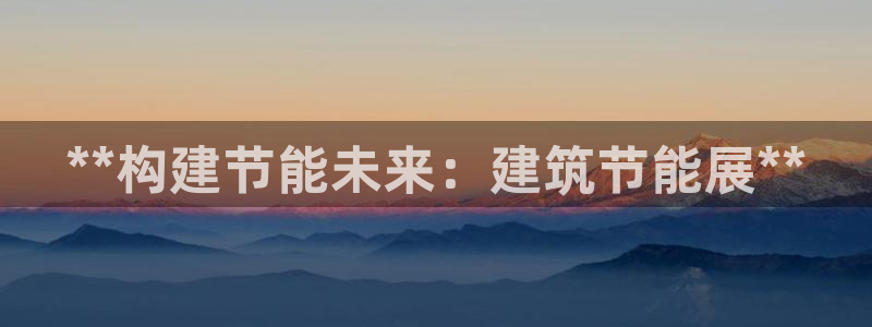 e尊国际官网·网址：**构建节能未来：建筑节能展**
