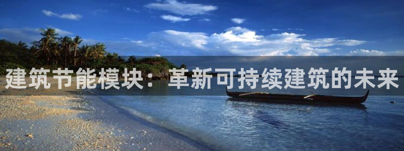 e尊国际7779：建筑节能模块：革新可持续建筑的未来
