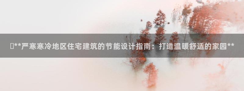 e尊平台：✅**严寒寒冷地区住宅建筑的节能设计指南：打造温暖舒适的家园**