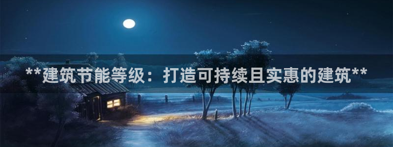 e尊平台：**建筑节能等级：打造可持续且实惠的建筑**