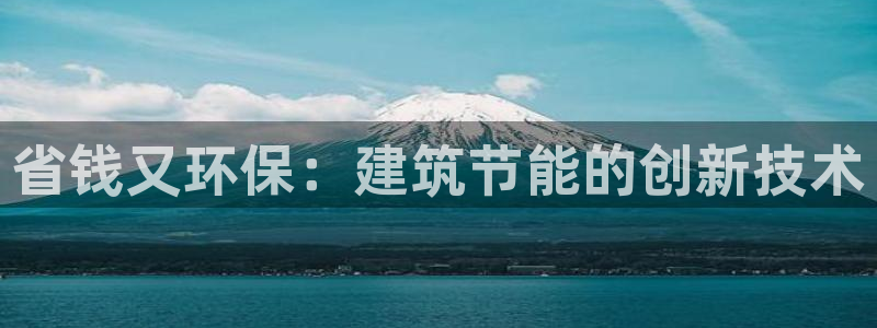 尊亿游戏国际官网：省钱又环保：建筑节能的创新技术
