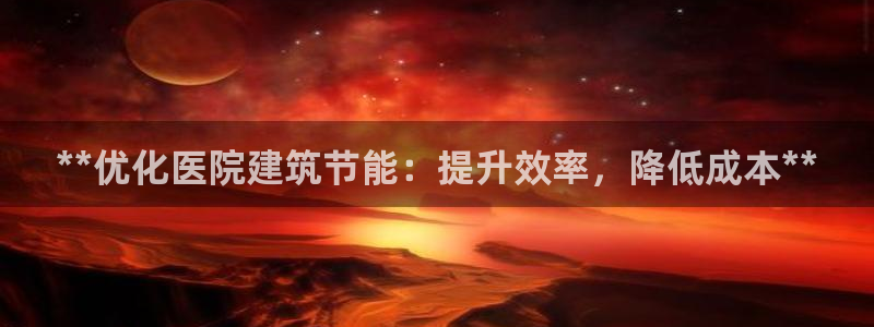 e尊电竞：**优化医院建筑节能：提升效率，降低成本**