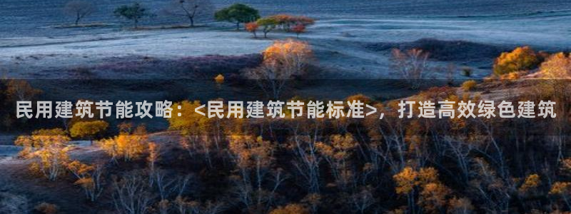 E尊国际网站：民用建筑节能攻略：<民用建筑节能标准>，打造高效绿色建筑
