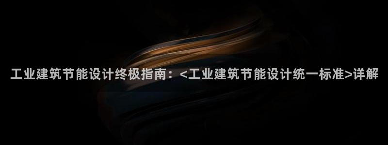 e尊国际可靠吗：工业建筑节能设计终极指南：<工业建筑节能设计统一标准>详解