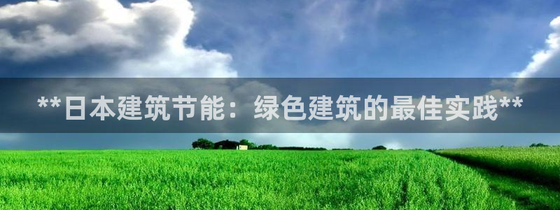 e尊国际7779：**日本建筑节能：绿色建筑的最佳实践**