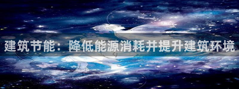 e尊国际官网·网址：建筑节能：降低能源消耗并提升建筑环境