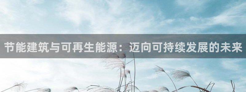 e尊国际官网app：节能建筑与可再生能源：迈向可持续发展的未来