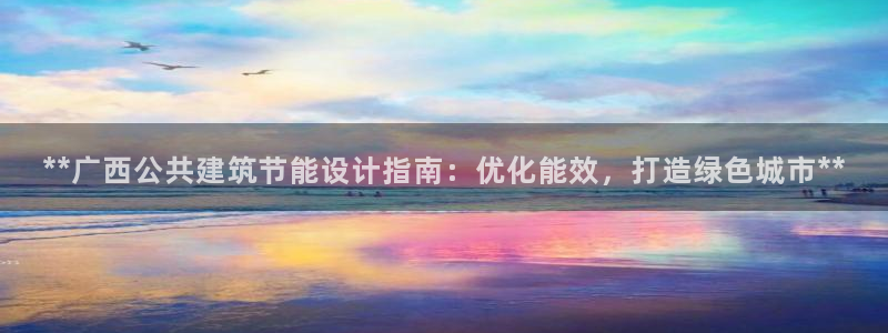 尊亿娱乐国际官网：**广西公共建筑节能设计指南：优化能效，打造绿色城市**