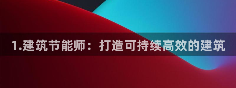 e尊体育：1.建筑节能师：打造可持续高效的建筑