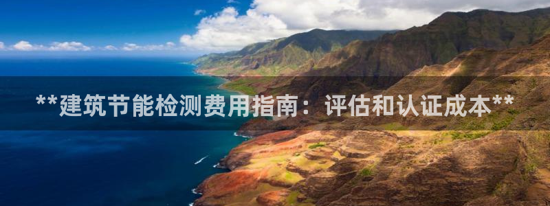 e尊国际娱乐官网下载：**建筑节能检测费用指南：评估和认证成本**
