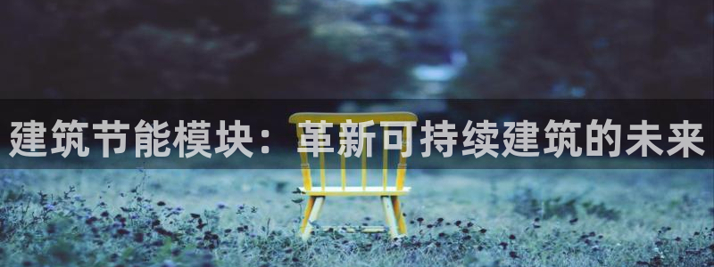 e尊官网：建筑节能模块：革新可持续建筑的未来
