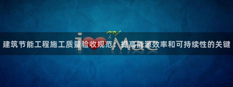 e尊国际网址：建筑节能工程施工质量验收规范：提高能源效率和可持续性的关键
