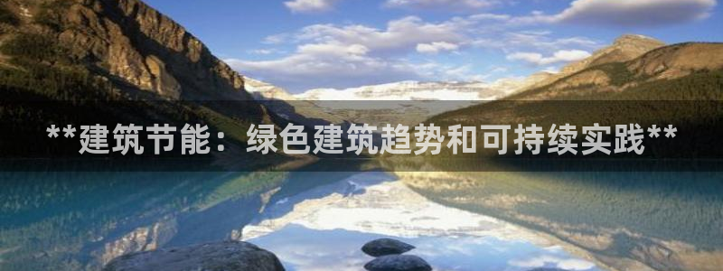 e尊国际是干什么的：**建筑节能：绿色建筑趋势和可持续实践**