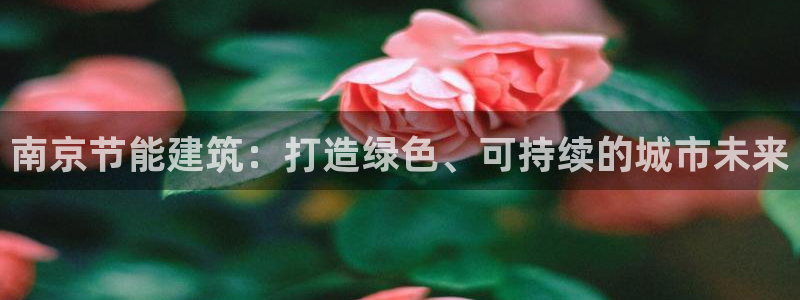 e尊国际官网：南京节能建筑：打造绿色、可持续的城市未来