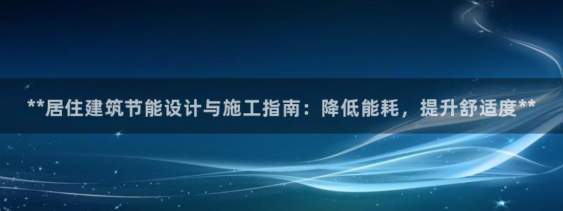 e尊国际-e尊国际官网：**居住建筑节能设计与施工指南：降低能耗，提升舒适度**