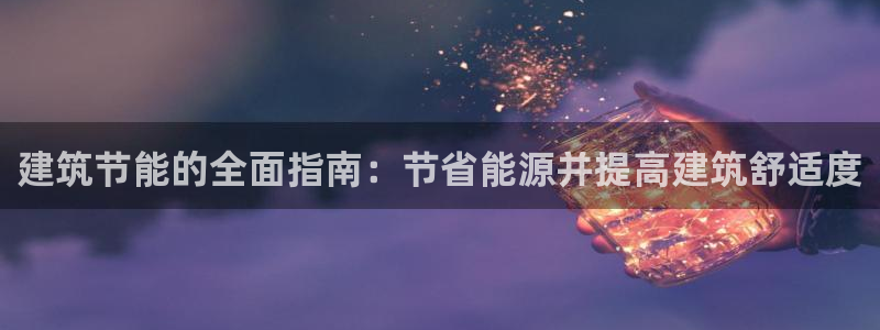 尊亿娱乐国际官网：建筑节能的全面指南：节省能源并提高建筑舒适度