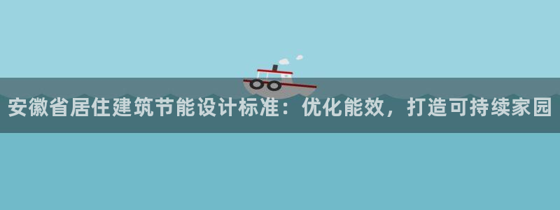 e尊国际是干什么的：安徽省居住建筑节能设计标准：优化能效，打造可持续家园