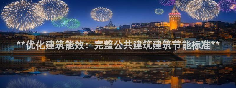 e尊国际官方网站：**优化建筑能效：完整公共建筑建筑节能标准**