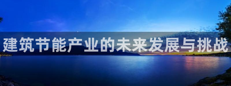 e尊国际可靠吗：建筑节能产业的未来发展与挑战