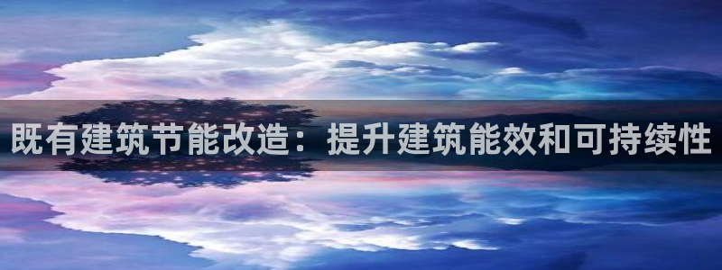 E尊国际网站：既有建筑节能改造：提升建筑能效和可持续性