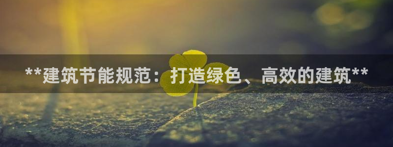 e尊国际的手机登录网站：**建筑节能规范：打造绿色、高效的建筑**
