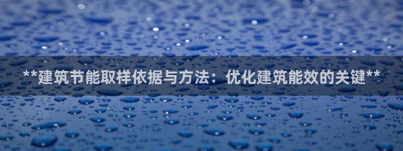 e尊国际平台：**建筑节能取样依据与方法：优化建筑能效的关键**