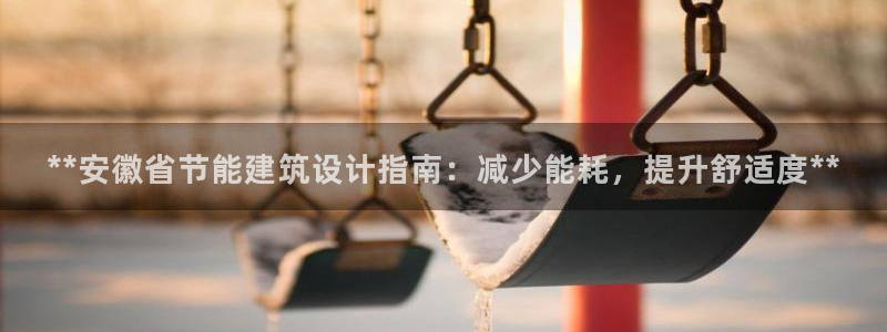e尊国际可靠吗：**安徽省节能建筑设计指南：减少能耗，提升舒适度**