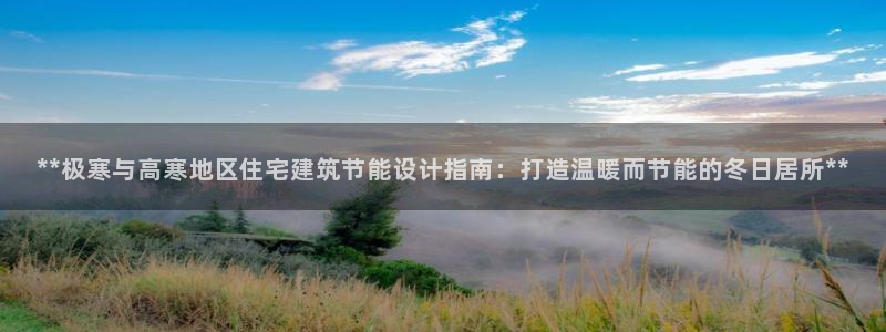 e尊电竞：**极寒与高寒地区住宅建筑节能设计指南：打造温暖而节能的冬日居所**