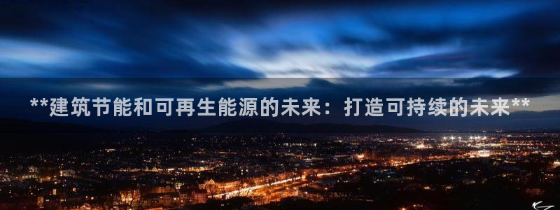 e尊国际娱乐官网下载：**建筑节能和可再生能源的未来：打造可持续的未来**