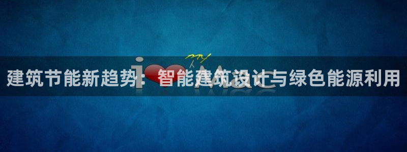 e尊国际娱乐官网下载：建筑节能新趋势：智能建筑设计与绿色能源利用
