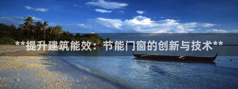 e尊体育：**提升建筑能效：节能门窗的创新与技术**