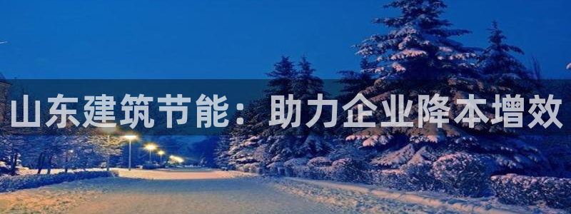e尊国际客服：山东建筑节能：助力企业降本增效