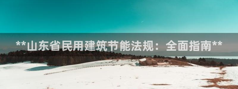 e尊国际平台：**山东省民用建筑节能法规：全面指南**