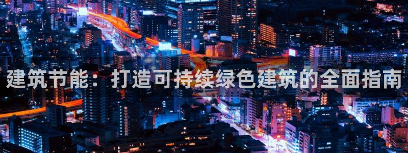 e尊国际可靠吗：建筑节能：打造可持续绿色建筑的全面指南