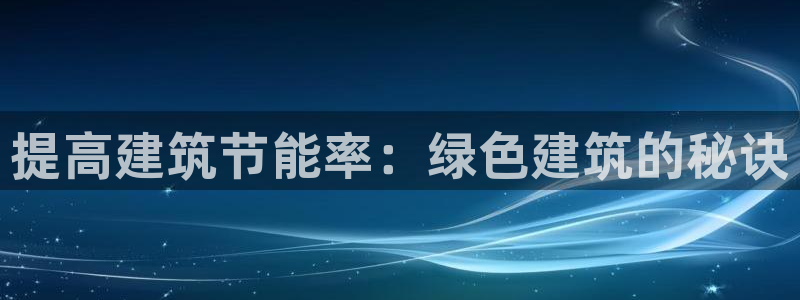 e尊国际app：提高建筑节能率：绿色建筑的秘诀