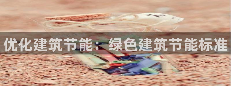 e尊国际7779：优化建筑节能：绿色建筑节能标准