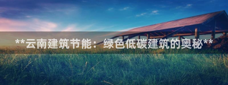 e尊国际平台：**云南建筑节能：绿色低碳建筑的奥秘**